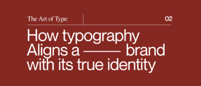 The Art of Type: How Typography Aligns a Brand With Its True Identity